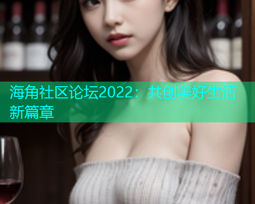 海角社区论坛2022：共创美好生活新篇章  第1张