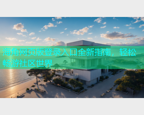 海角网页版登录入口全新指南，轻松畅游社区世界  第1张