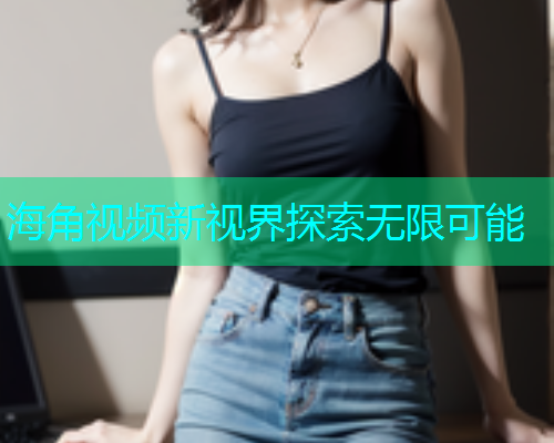 海角视频新视界探索无限可能  第1张