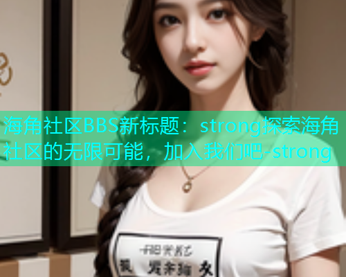 海角社区BBS新标题：strong探索海角社区的无限可能，加入我们吧-strong  第1张