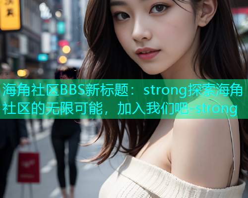 海角社区BBS新标题：strong探索海角社区的无限可能，加入我们吧-strong  第2张