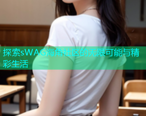 探索sWAG海角社区的无限可能与精彩生活  第1张