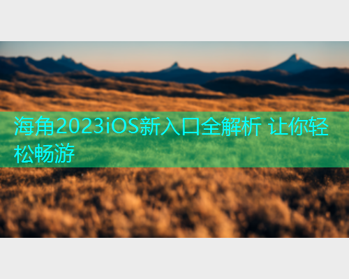 海角2023iOS新入口全解析 让你轻松畅游  第2张