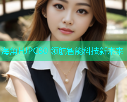 海角HJPC80 领航智能科技新未来  第1张