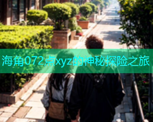 海角072点xyz的神秘探险之旅  第1张