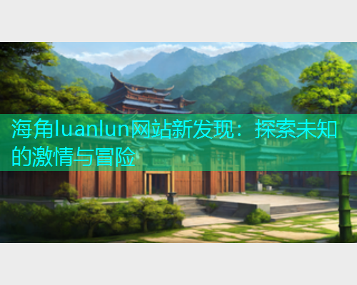 海角luanlun网站新发现：探索未知的激情与冒险  第1张