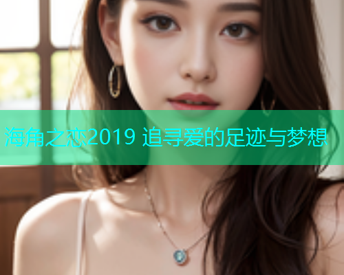 海角之恋2019 追寻爱的足迹与梦想  第1张