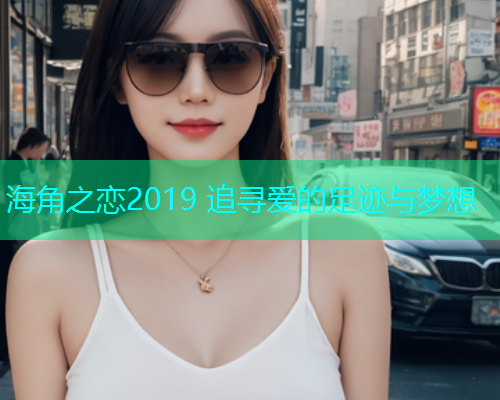 海角之恋2019 追寻爱的足迹与梦想  第2张