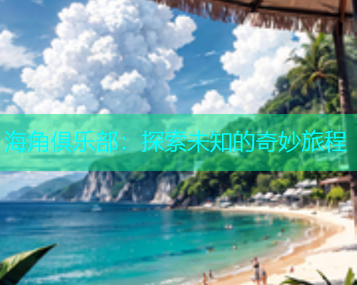 海角俱乐部：探索未知的奇妙旅程  第2张