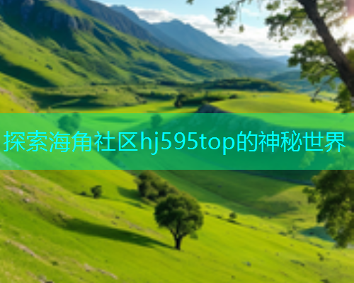 探索海角社区hj595top的神秘世界  第1张