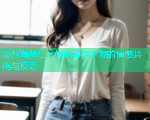 惠州海角社区妈妈事件引发的情感共鸣与反思  第2张