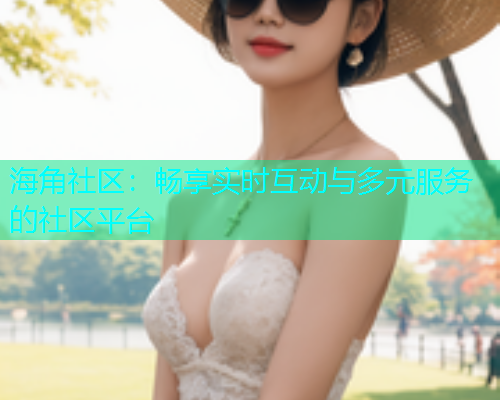 海角社区：畅享实时互动与多元服务的社区平台  第2张