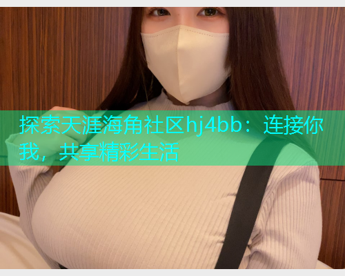 探索天涯海角社区hj4bb：连接你我，共享精彩生活  第2张