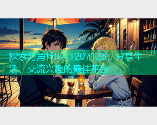 探索海角社区11207126：分享生活、交流兴趣的最佳平台  第1张