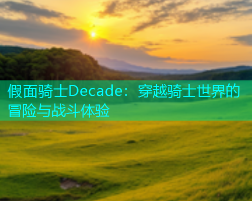 假面骑士Decade：穿越骑士世界的冒险与战斗体验  第1张