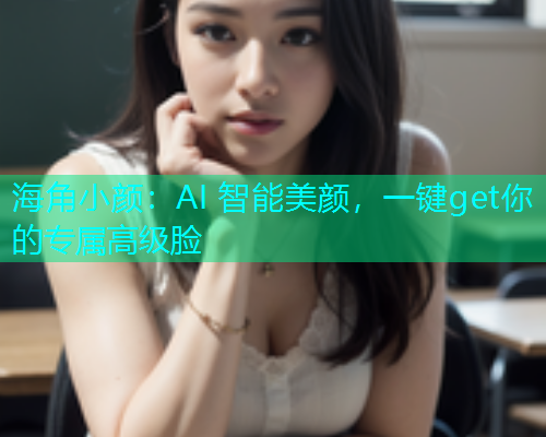 海角小颜：AI 智能美颜，一键get你的专属高级脸  第1张