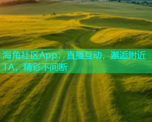 海角社区App：直播互动，邂逅附近TA，精彩不间断  第1张