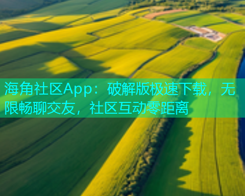 海角社区App：破解版极速下载，无限畅聊交友，社区互动零距离  第1张