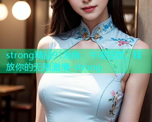 strong精品91海角：午夜狂欢，释放你的无限激情-strong  第1张