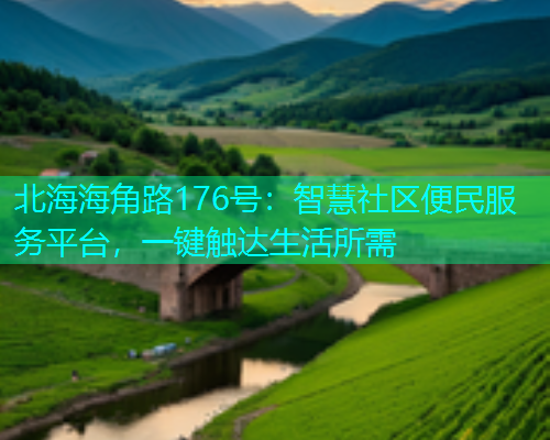 北海海角路176号：智慧社区便民服务平台，一键触达生活所需  第2张