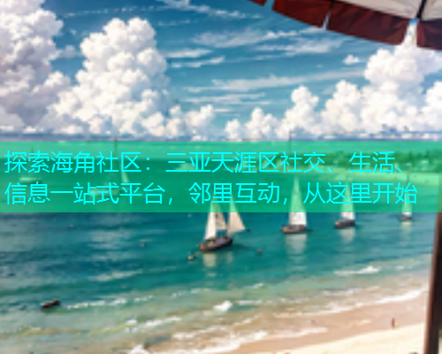 探索海角社区：三亚天涯区社交、生活、信息一站式平台，邻里互动，从这里开始  第1张