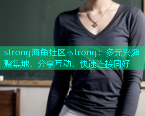 strong海角社区-strong：多元兴趣聚集地，分享互动，快速连接同好  第1张