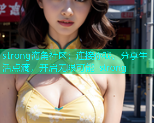 strong海角社区：连接你我，分享生活点滴，开启无限可能-strong  第1张