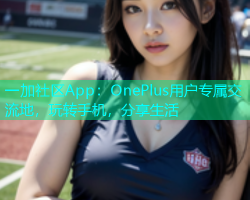 一加社区App：OnePlus用户专属交流地，玩转手机，分享生活  第1张