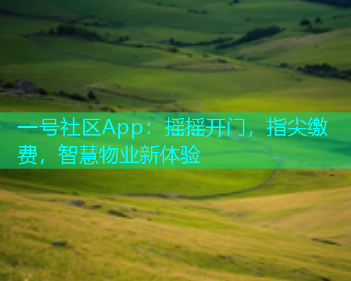 一号社区App：摇摇开门，指尖缴费，智慧物业新体验  第1张