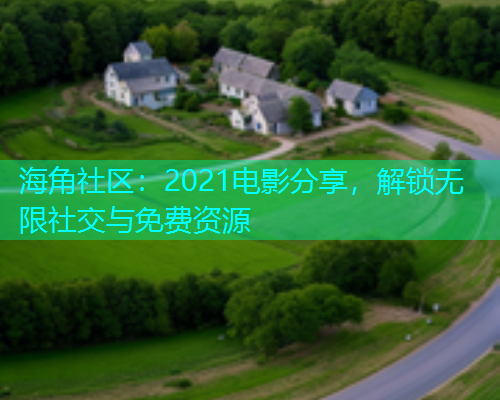 海角社区：2021电影分享，解锁无限社交与免费资源  第1张