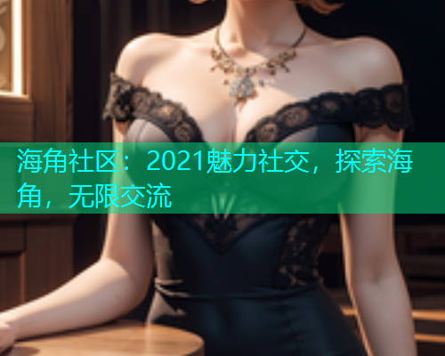 海角社区：2021魅力社交，探索海角，无限交流  第1张