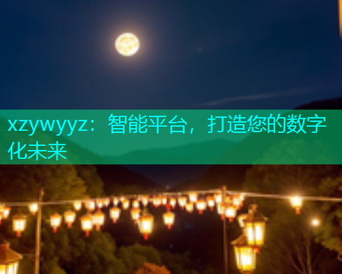 xzywyyz：智能平台，打造您的数字化未来  第1张