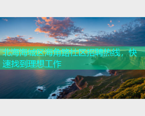 北海海城区海角路社区招聘热线，快速找到理想工作  第2张