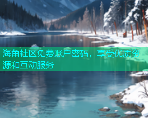 海角社区免费账户密码，享受优质资源和互动服务  第1张