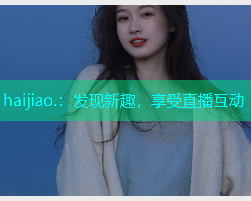 haijiao.：发现新趣，享受直播互动  第1张