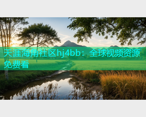 天涯海角社区hj4bb：全球视频资源免费看  第1张