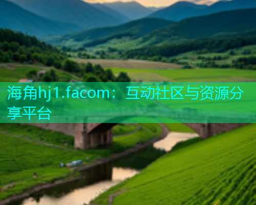 海角hj1.facom：互动社区与资源分享平台  第1张