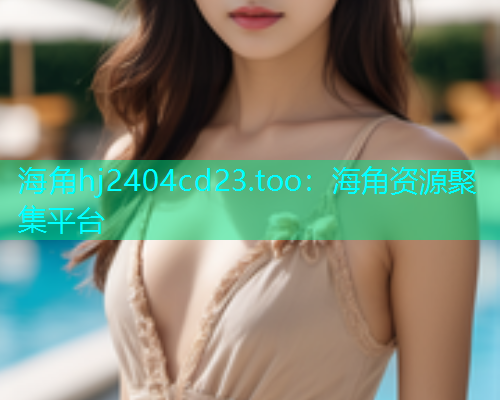 海角hj2404cd23.too：海角资源聚集平台  第1张