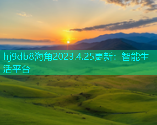 hj9db8海角2023.4.25更新：智能生活平台  第1张