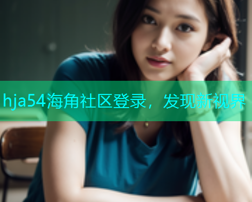 hja54海角社区登录，发现新视界  第1张