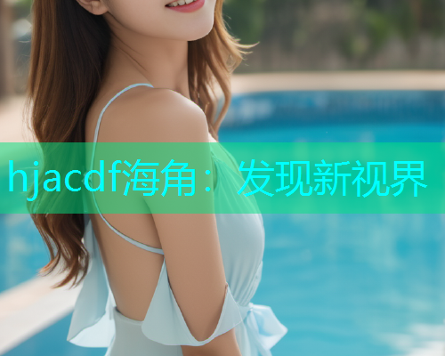 hjacdf海角：发现新视界  第1张