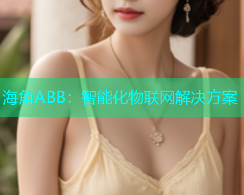 海角ABB：智能化物联网解决方案  第1张