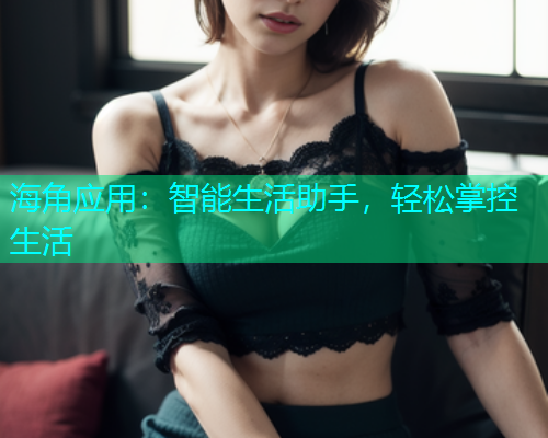 海角应用：智能生活助手，轻松掌控生活  第1张