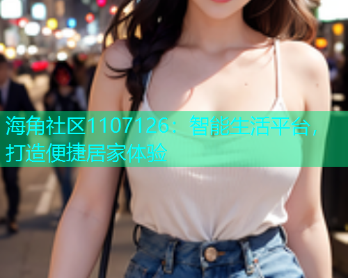 海角社区1107126：智能生活平台，打造便捷居家体验  第1张