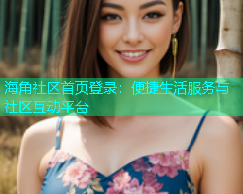 海角社区首页登录：便捷生活服务与社区互动平台  第1张