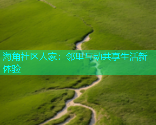 海角社区人家：邻里互动共享生活新体验  第1张