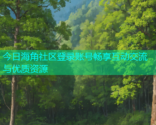 今日海角社区登录账号畅享互动交流与优质资源  第1张