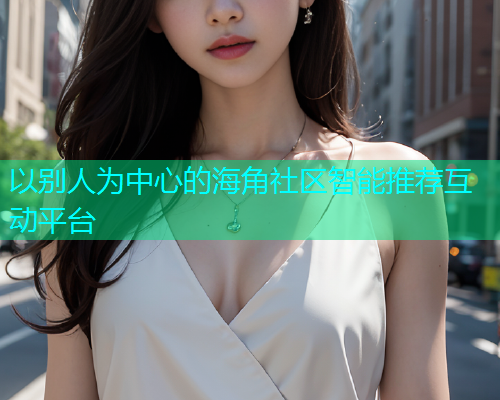 以别人为中心的海角社区智能推荐互动平台  第2张