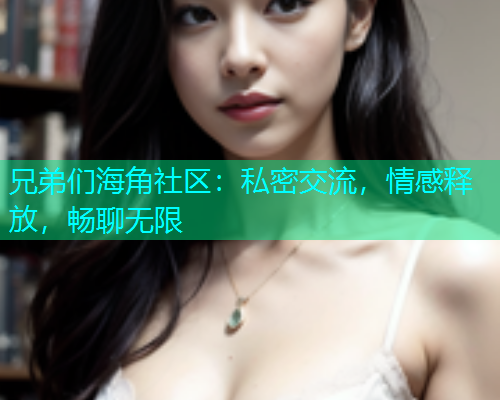兄弟们海角社区：私密交流，情感释放，畅聊无限  第1张