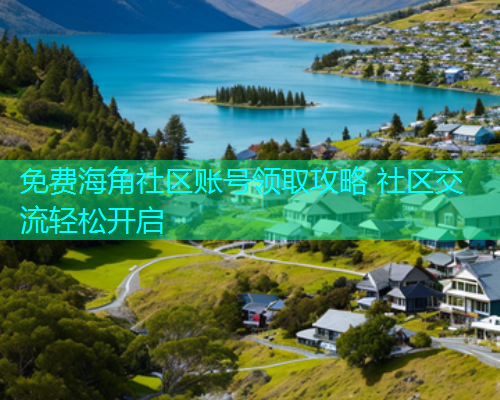 免费海角社区账号领取攻略 社区交流轻松开启  第1张